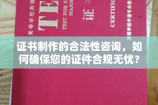 鹤城证书制作的合法性咨询，如何确保您的证件合规无忧？